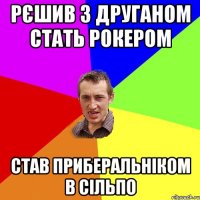 Рєшив з друганом стать рокером Став приберальніком в Сільпо