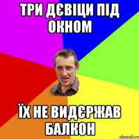 три дєвіци під окном їх не видєржав балкон