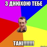 з днюхою тебе тані!!!!!!!