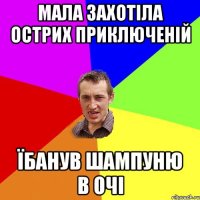 МАЛА ЗАХОТІЛА ОСТРИХ ПРИКЛЮЧЕНІЙ ЇБАНУВ ШАМПУНЮ В ОЧІ