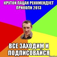 Крутой пацан рекомендует ПрИкОлИ 2013 ВСЕ ЗАХОДИМ И ПОДПИСОВАЙСЯ