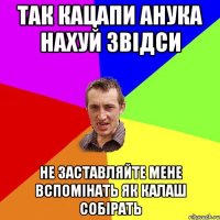 так кацапи анука нахуй звідси не заставляйте мене вспомінать як калаш собірать