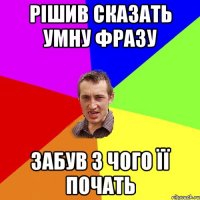 Рішив сказать умну фразу Забув з чого її почать