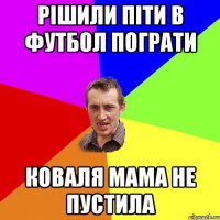 РІШИЛИ ПІТИ В ФУТБОЛ ПОГРАТИ КОВАЛЯ МАМА НЕ ПУСТИЛА