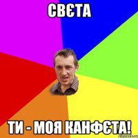 Свєта Ти - моя канфєта!