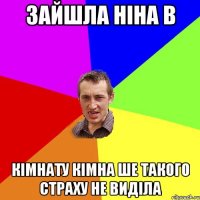 Зайшла ніна в кімнату кімна ше такого страху не виділа