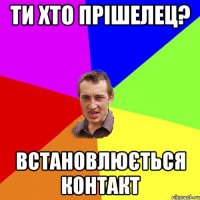 ТИ ХТО ПРІШЕЛЕЦ? ВСТАНОВЛЮЄТЬСЯ КОНТАКТ