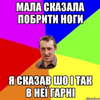 Мала сказала побрити ноги Я сказав шо і так в неї гарні