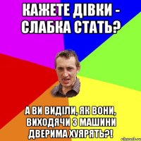 Кажете дівки - слабка стать? А ви виділи, як вони, виходячи з машини дверима хуярять?!