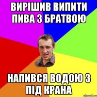 Вирішив випити пива з братвою Напився водою з під крана