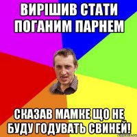 вирішив стати поганим парнем сказав мамке що не буду годувать свиней!