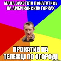 мала захотiла покататись на амерiканских горках прокатив на тележцi по огородi