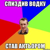 Спиздив водку Став актьором