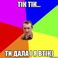 Тік тік... ти дала і я втік)