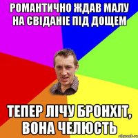 Романтично ждав малу на свiданiе пiд дощем Тепер лiчу бронхiт, вона челюсть