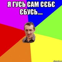 я гусь сам сєбє єбусь.... 