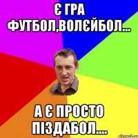 є гра футбол,волєйбол... а є просто піздабол....