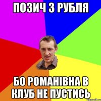 позич 3 рубля бо романівна в клуб не пустись