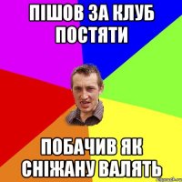 пішов за клуб постяти побачив як сніжану валять