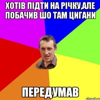 хотів підти на річку,але побачив шо там цигани передумав