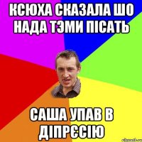 Ксюха сказала шо нада тэми пісать Саша упав в діпрєсію