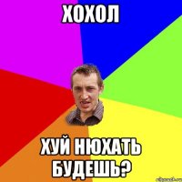 ХОХОЛ Хуй нюхать будешь?