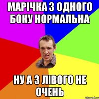 Марічка з одного боку нормальна Ну а з лівого не очень