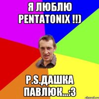 Я люблю Pentatonix !!) P.S.Дашка Павлюк...:3