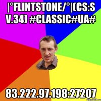 |°FlintStonE/°|(CS:S v.34) #Classic#UA# 83.222.97.198:27207