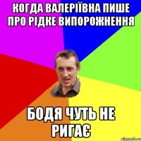 Когда Валеріївна пише про рідке випорожнення Бодя чуть не ригає