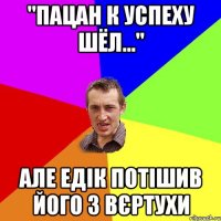 "Пацан к успеху шёл..." АЛЕ ЕДІК ПОТІШИВ ЙОГО З ВЄРТУХИ