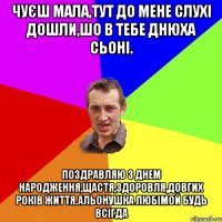 Чуєш мала,тут до мене слухі дошли,шо в тебе днюха сьоні. Поздравляю З днем народження,щастя,здоровля,довгих років життя.Альонушка любімой будь всігда