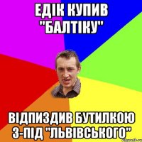 Едік купив "Балтіку" Відпиздив бутилкою з-під "Львівського"