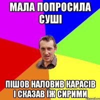 мала попросила суші пішов наловив карасів і сказав їж сирими