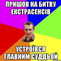 Пришов на битву екстрасенсiв устроïвся главним суддьой