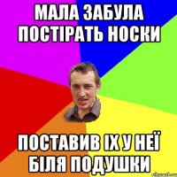 мала забула постірать носки поставив іх у неї біля подушки