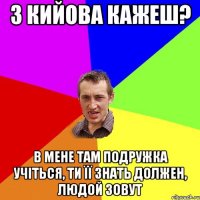 З кийова кажеш? в мене там подружка учіться, ти її знать должен, людой зовут