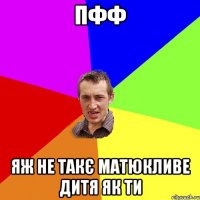 пфф яж не такє матюкливе дитя як ти