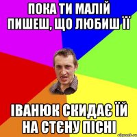 пока ти малій пишеш, що любиш її Іванюк скидає їй на стєну пісні