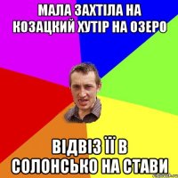 Мала захтіла на Козацкий хутір на озеро Відвіз її в солонсько на стави