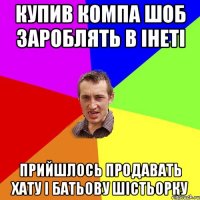 Купив компа шоб зароблять в інеті Прийшлось продавать хату і батьову шістьорку