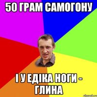 50 грам самогону і у Едіка ноги - глина