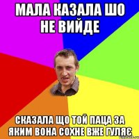 мала казала шо не вийде сказала що той паца за яким вона сохне вже гуляє