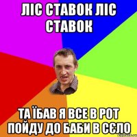 Ліс Ставок Ліс Ставок Та їбав я все в рот Пойду до Баби в Сєло