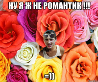 ну я ж не романтик !!! =))