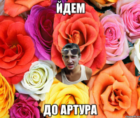 ЙДЕМ ДО АРТУРА