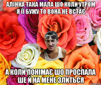 Алінка така мала шо коли утром я її бужу то вона не встає а коли понімає шо проспала ше й на мене злиться