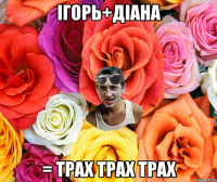 Ігорь+Діана = трах трах трах