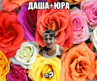 Даша+Юра =?