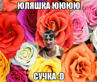 Юляшка Юююю Сучка :D